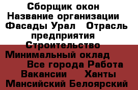 Сборщик окон › Название организации ­ Фасады-Урал › Отрасль предприятия ­ Строительство › Минимальный оклад ­ 25 000 - Все города Работа » Вакансии   . Ханты-Мансийский,Белоярский г.